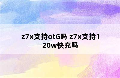 z7x支持otG吗 z7x支持120w快充吗